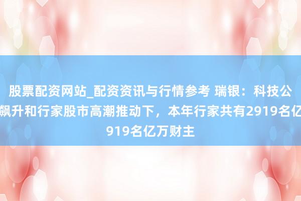 股票配资网站_配资资讯与行情参考 瑞银：科技公司估值飙升和行家股市高潮推动下，本年行家共有2919名亿万财主