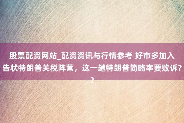 股票配资网站_配资资讯与行情参考 好市多加入告状特朗普关税阵营，这一趟特朗普简略率要败诉？
