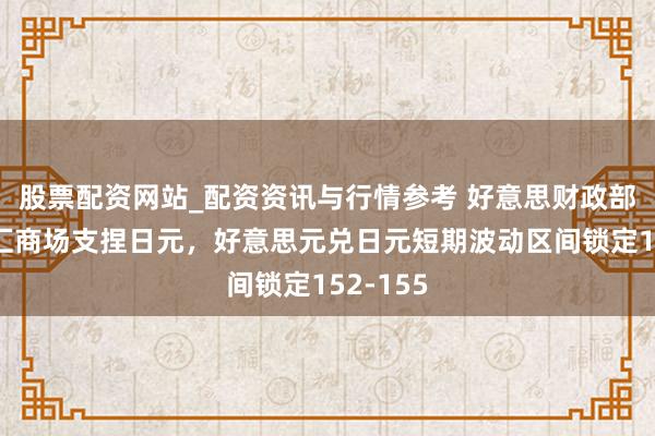 股票配资网站_配资资讯与行情参考 好意思财政部介入外汇商场支捏日元，好意思元兑日元短期波动区间锁定152-155